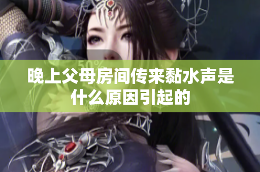 晚上父母房间传来黏水声是什么原因引起的