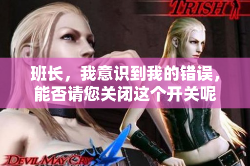 班长，我意识到我的错误，能否请您关闭这个开关呢