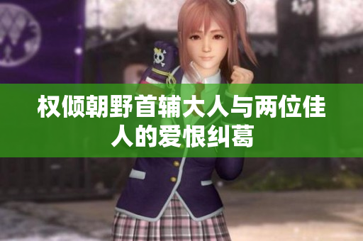 权倾朝野首辅大人与两位佳人的爱恨纠葛