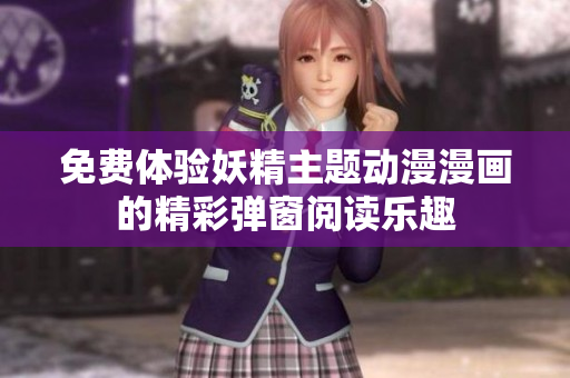 免费体验妖精主题动漫漫画的精彩弹窗阅读乐趣