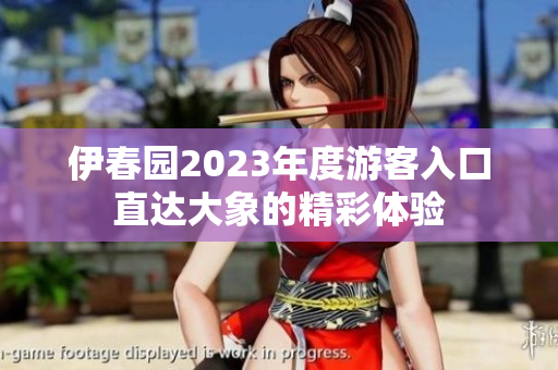 伊春园2023年度游客入口直达大象的精彩体验