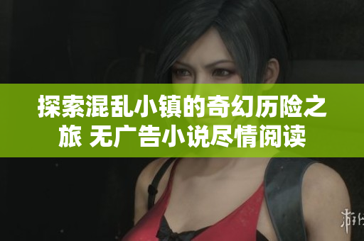 探索混乱小镇的奇幻历险之旅 无广告小说尽情阅读