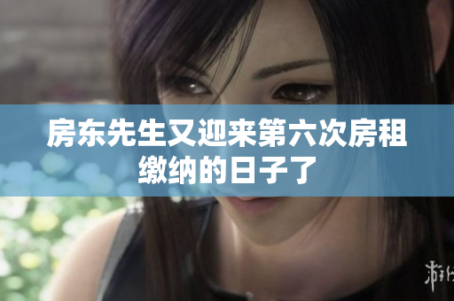 房东先生又迎来第六次房租缴纳的日子了