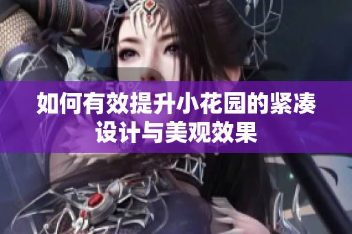 如何有效提升小花园的紧凑设计与美观效果