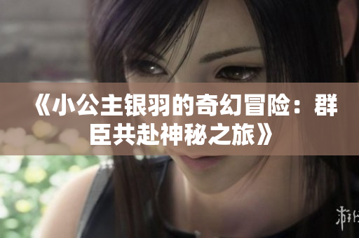 《小公主银羽的奇幻冒险：群臣共赴神秘之旅》