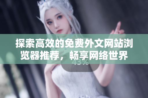 探索高效的免费外文网站浏览器推荐，畅享网络世界