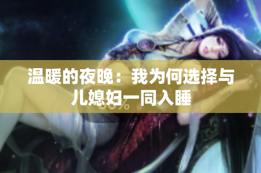 温暖的夜晚：我为何选择与儿媳妇一同入睡