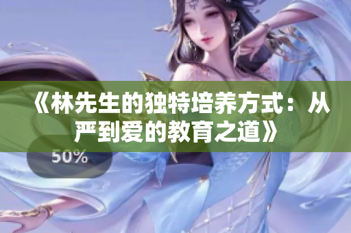 《林先生的独特培养方式：从严到爱的教育之道》