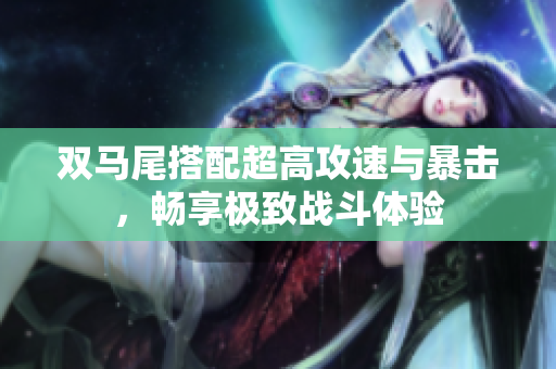 双马尾搭配超高攻速与暴击，畅享极致战斗体验
