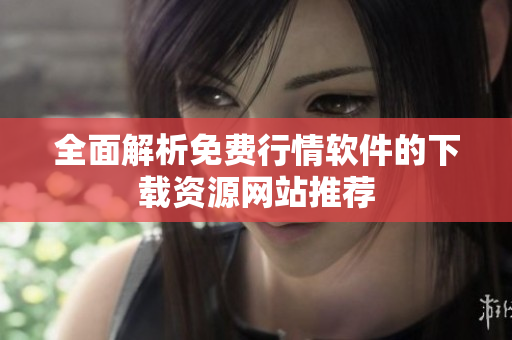 全面解析免费行情软件的下载资源网站推荐