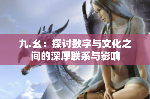 九.幺：探讨数字与文化之间的深厚联系与影响