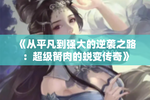 《从平凡到强大的逆袭之路：超级胬肉的蜕变传奇》