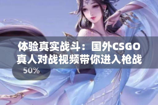 体验真实战斗：国外CSGO真人对战视频带你进入枪战世界