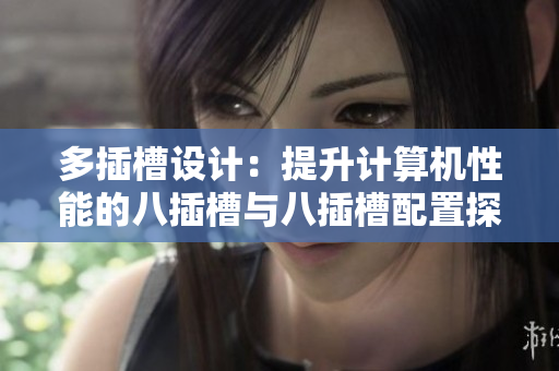 多插槽设计：提升计算机性能的八插槽与八插槽配置探讨