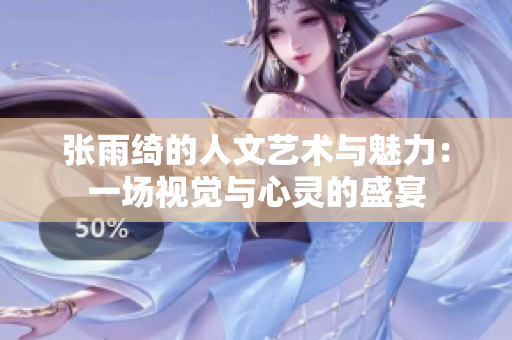 张雨绮的人文艺术与魅力：一场视觉与心灵的盛宴