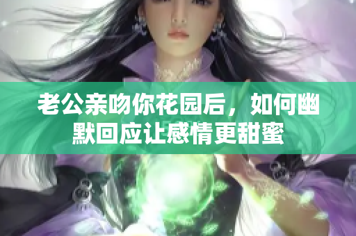 老公亲吻你花园后，如何幽默回应让感情更甜蜜
