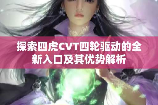 探索四虎CVT四轮驱动的全新入口及其优势解析
