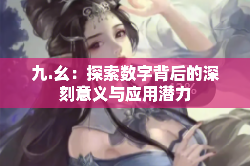 九.幺：探索数字背后的深刻意义与应用潜力