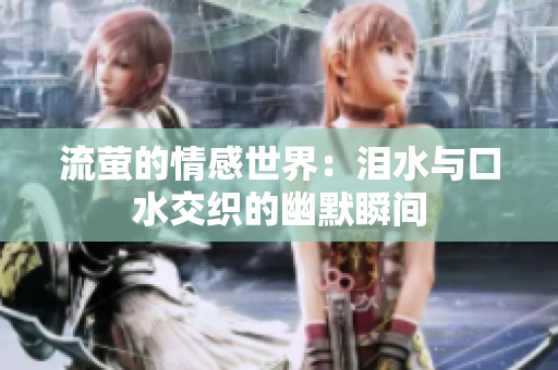 流萤的情感世界：泪水与口水交织的幽默瞬间