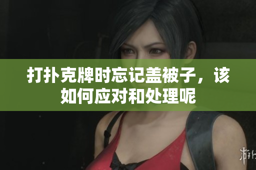 打扑克牌时忘记盖被子，该如何应对和处理呢