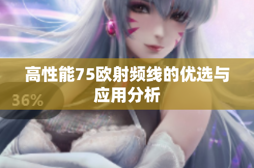 高性能75欧射频线的优选与应用分析