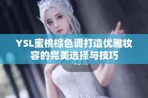 YSL蜜桃棕色调打造优雅妆容的完美选择与技巧