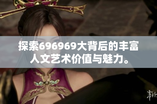 探索696969大背后的丰富人文艺术价值与魅力。