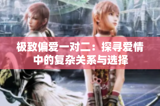 极致偏爱一对二：探寻爱情中的复杂关系与选择