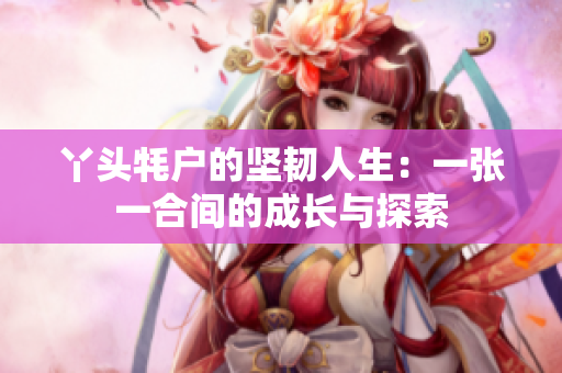 丫头牦户的坚韧人生：一张一合间的成长与探索