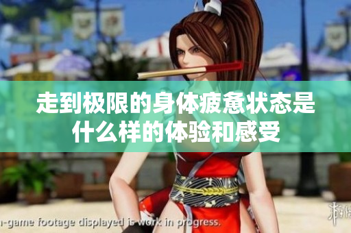 走到极限的身体疲惫状态是什么样的体验和感受