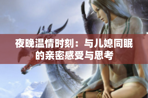 夜晚温情时刻：与儿媳同眠的亲密感受与思考