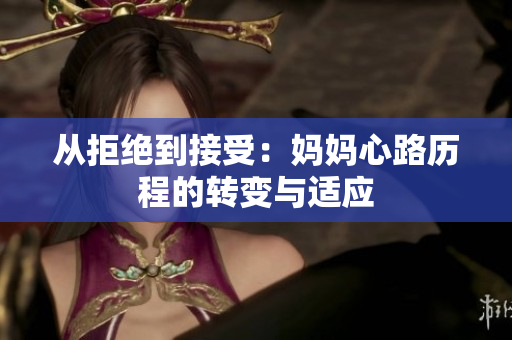 从拒绝到接受：妈妈心路历程的转变与适应