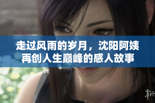 走过风雨的岁月，沈阳阿姨再创人生巅峰的感人故事