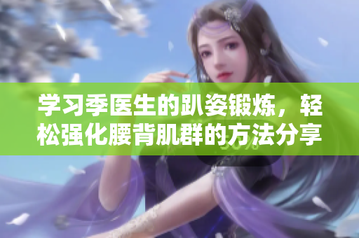 学习季医生的趴姿锻炼，轻松强化腰背肌群的方法分享