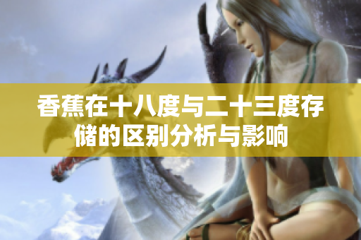 香蕉在十八度与二十三度存储的区别分析与影响