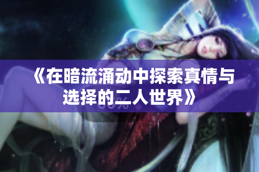 《在暗流涌动中探索真情与选择的二人世界》