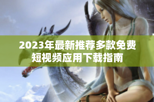 2023年最新推荐多款免费短视频应用下载指南