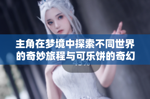 主角在梦境中探索不同世界的奇妙旅程与可乐饼的奇幻冒险