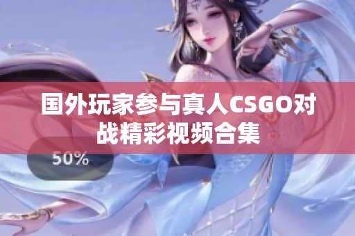 国外玩家参与真人CSGO对战精彩视频合集