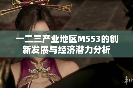 一二三产业地区M553的创新发展与经济潜力分析