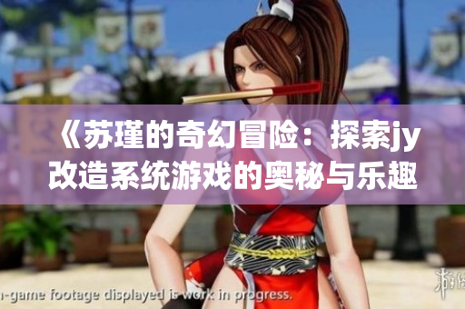 《苏瑾的奇幻冒险：探索jy改造系统游戏的奥秘与乐趣》