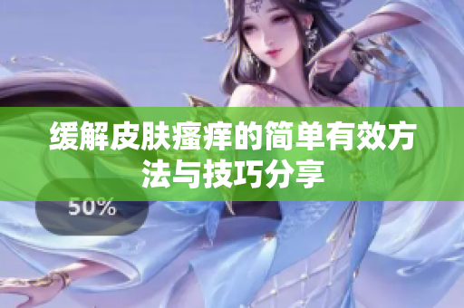 缓解皮肤瘙痒的简单有效方法与技巧分享