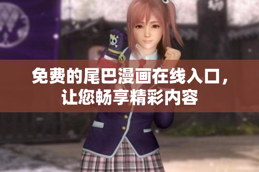 免费的尾巴漫画在线入口，让您畅享精彩内容