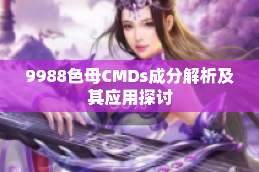 9988色母CMDs成分解析及其应用探讨