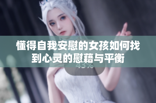 懂得自我安慰的女孩如何找到心灵的慰藉与平衡