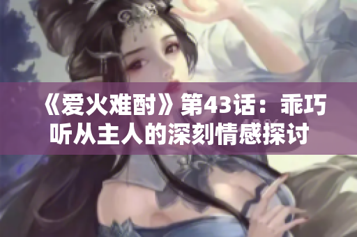 《爱火难酎》第43话：乖巧听从主人的深刻情感探讨
