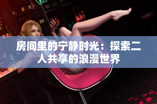房间里的宁静时光：探索二人共享的浪漫世界