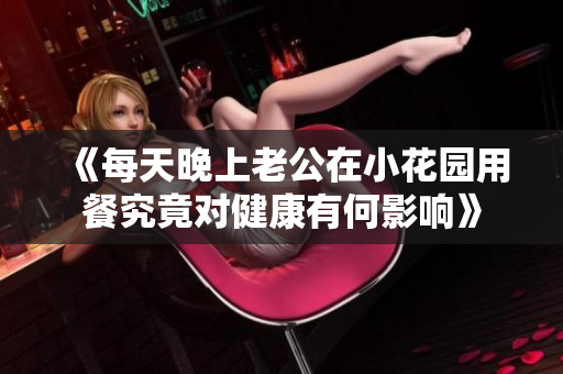 《每天晚上老公在小花园用餐究竟对健康有何影响》