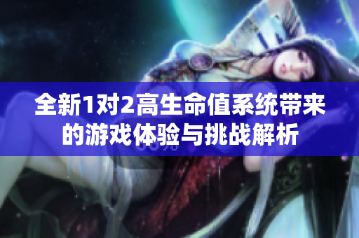 全新1对2高生命值系统带来的游戏体验与挑战解析