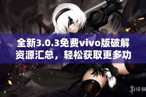 全新3.0.3免费vivo版破解资源汇总，轻松获取更多功能